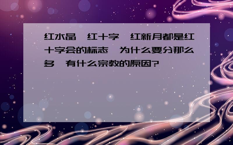 红水晶、红十字、红新月都是红十字会的标志,为什么要分那么多,有什么宗教的原因?