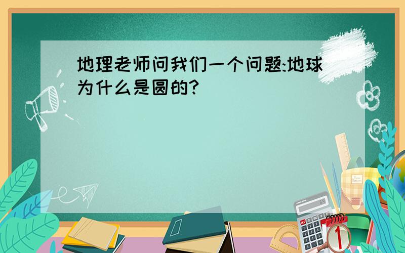 地理老师问我们一个问题:地球为什么是圆的?