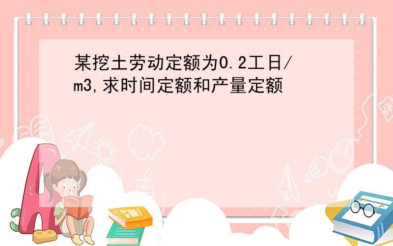 某挖土劳动定额为0.2工日/m3,求时间定额和产量定额