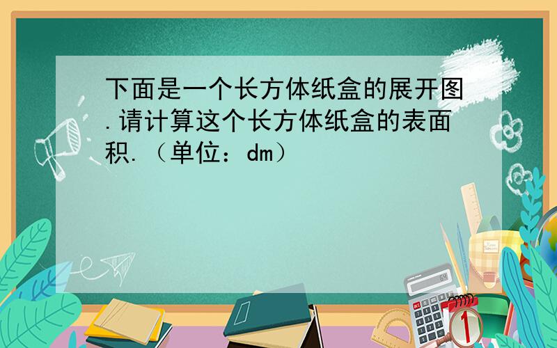 下面是一个长方体纸盒的展开图.请计算这个长方体纸盒的表面积.（单位：dm）