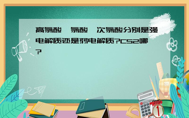 高氯酸,氯酸,次氯酸分别是强电解质还是弱电解质?CS2哪?