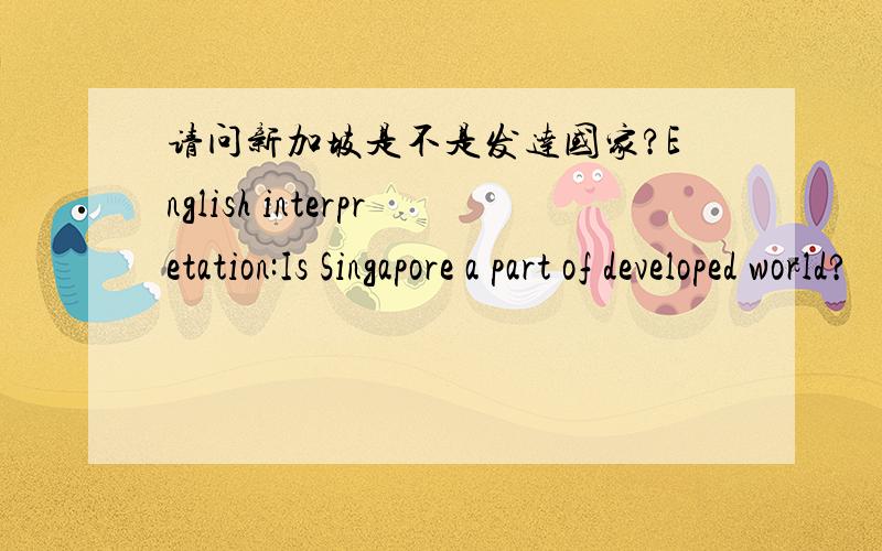 请问新加坡是不是发达国家?English interpretation:Is Singapore a part of developed world?