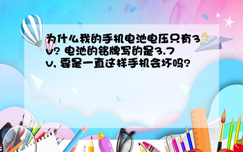 为什么我的手机电池电压只有3v? 电池的铭牌写的是3.7v, 要是一直这样手机会坏吗?