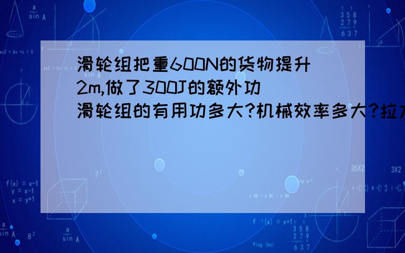 滑轮组把重600N的货物提升2m,做了300J的额外功 滑轮组的有用功多大?机械效率多大?拉力F多大?