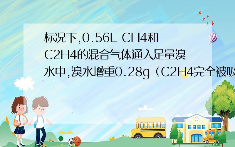 标况下,0.56L CH4和C2H4的混合气体通入足量溴水中,溴水增重0.28g（C2H4完全被吸收则乙烯占混合气体V的%?