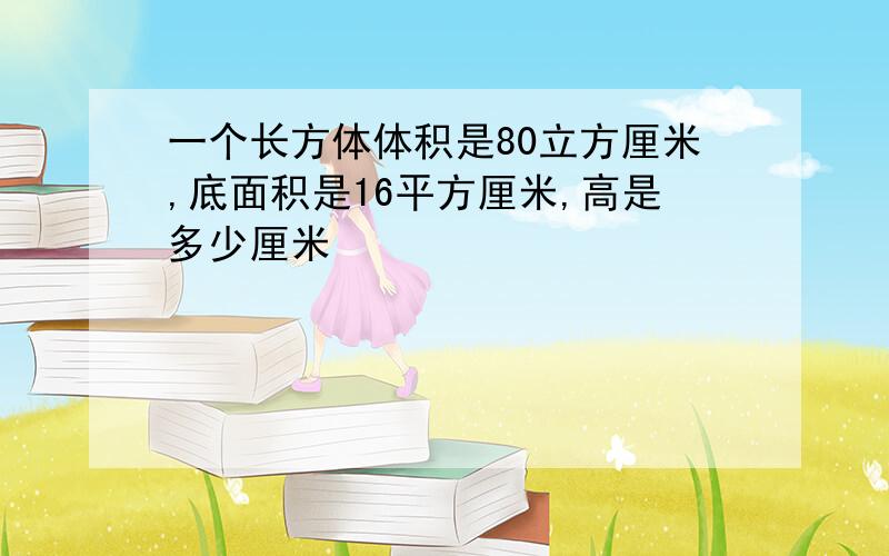 一个长方体体积是80立方厘米,底面积是16平方厘米,高是多少厘米