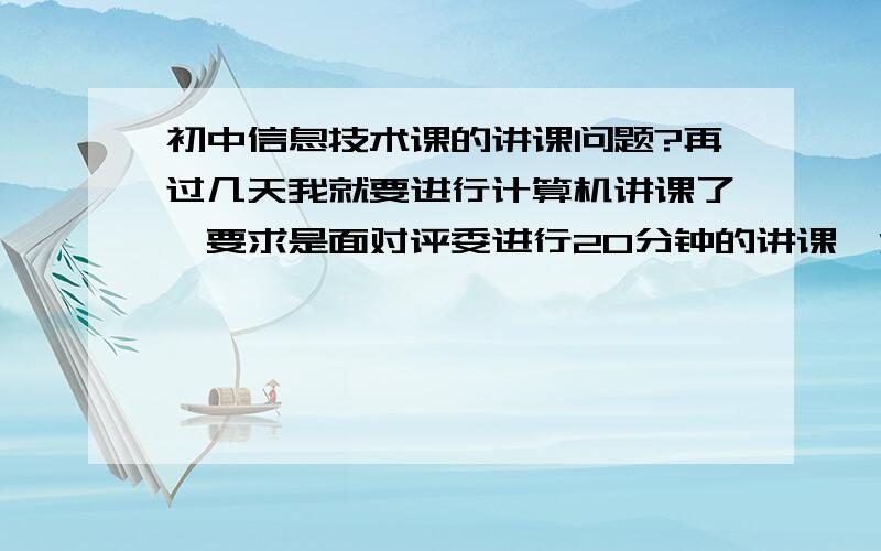 初中信息技术课的讲课问题?再过几天我就要进行计算机讲课了,要求是面对评委进行20分钟的讲课,没有计算机,可是有可能抽签抽到操作课,比如说Word,Excel,Powerpoint,Flash,Frontpage这类我该如何讲