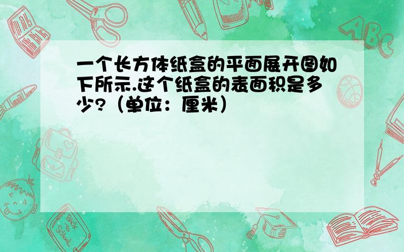 一个长方体纸盒的平面展开图如下所示.这个纸盒的表面积是多少?（单位：厘米）