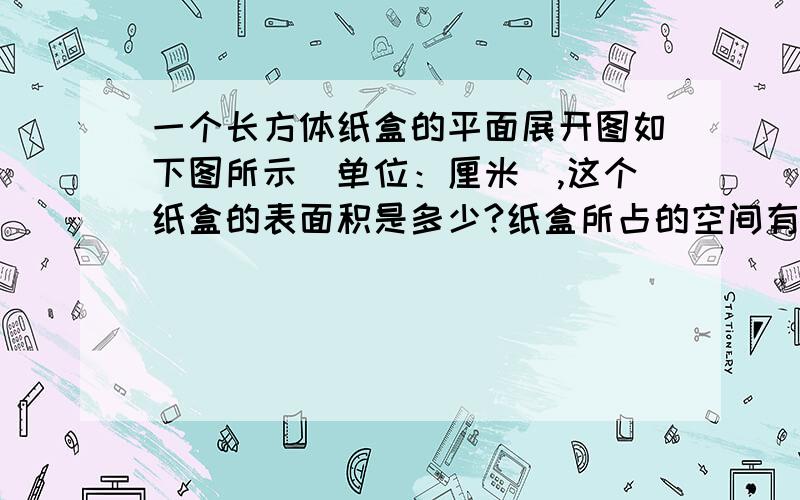 一个长方体纸盒的平面展开图如下图所示（单位：厘米）,这个纸盒的表面积是多少?纸盒所占的空间有多大?