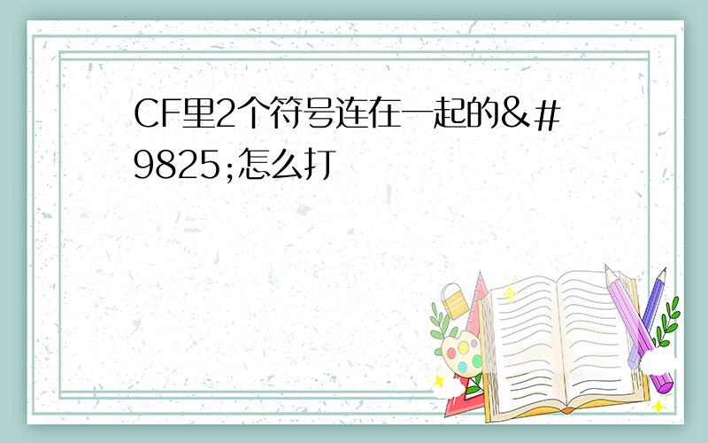 CF里2个符号连在一起的♡怎么打