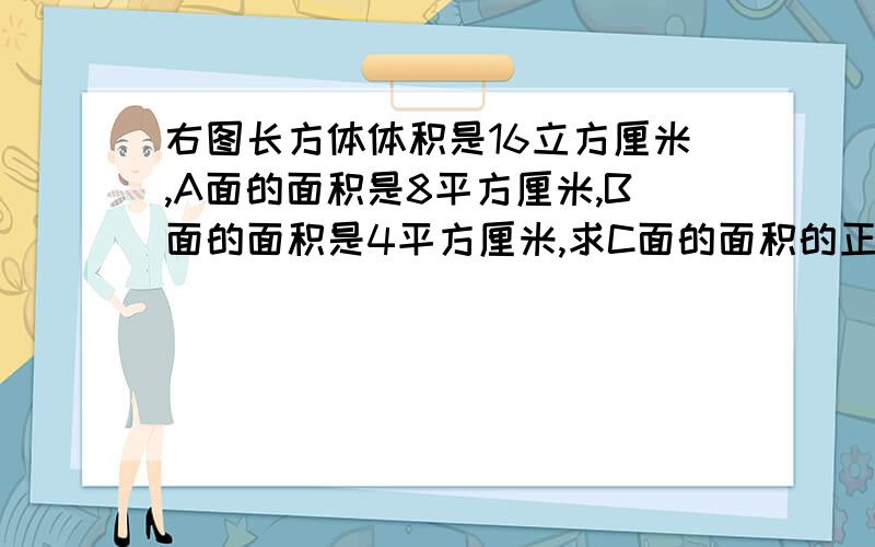 右图长方体体积是16立方厘米,A面的面积是8平方厘米,B面的面积是4平方厘米,求C面的面积的正确公式是?