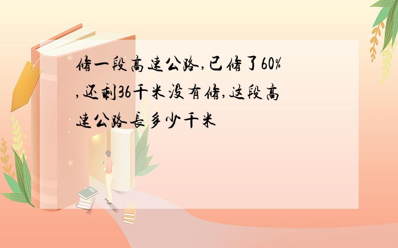 修一段高速公路,已修了60%,还剩36千米没有修,这段高速公路长多少千米