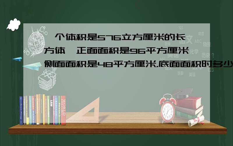 一个体积是576立方厘米的长方体,正面面积是96平方厘米侧面面积是48平方厘米，底面面积时多少平方厘米？