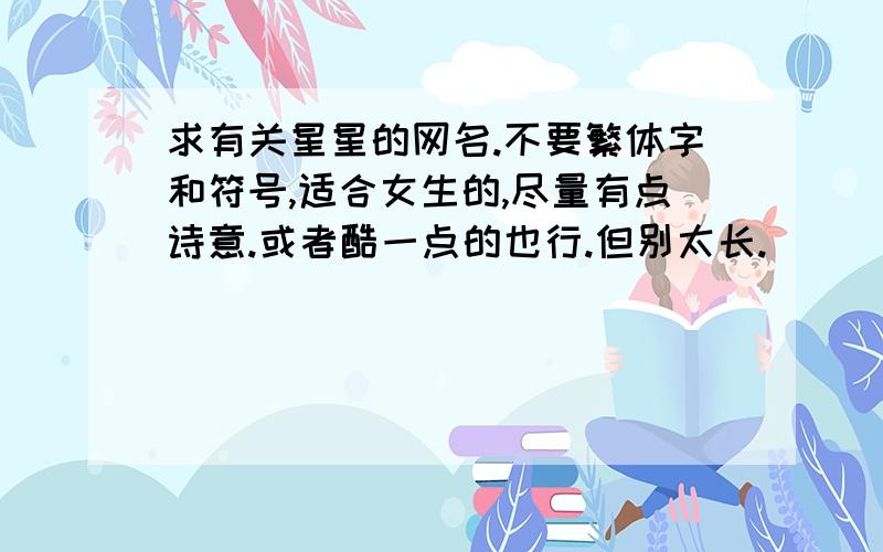 求有关星星的网名.不要繁体字和符号,适合女生的,尽量有点诗意.或者酷一点的也行.但别太长.