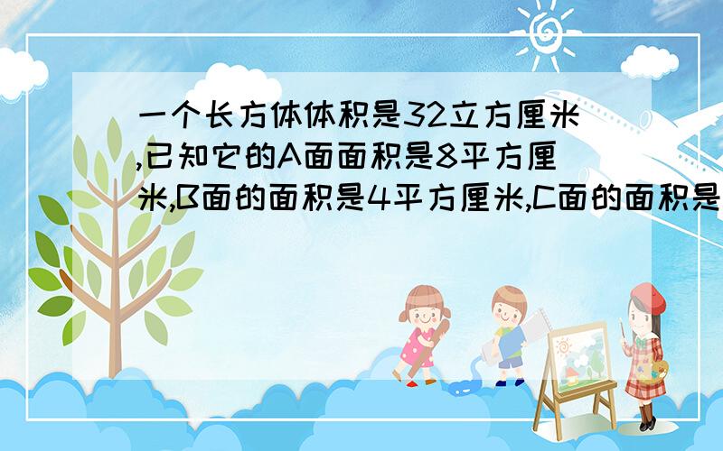 一个长方体体积是32立方厘米,已知它的A面面积是8平方厘米,B面的面积是4平方厘米,C面的面积是多少平方厘米如此图