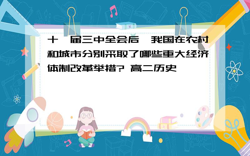 十一届三中全会后,我国在农村和城市分别采取了哪些重大经济体制改革举措? 高二历史