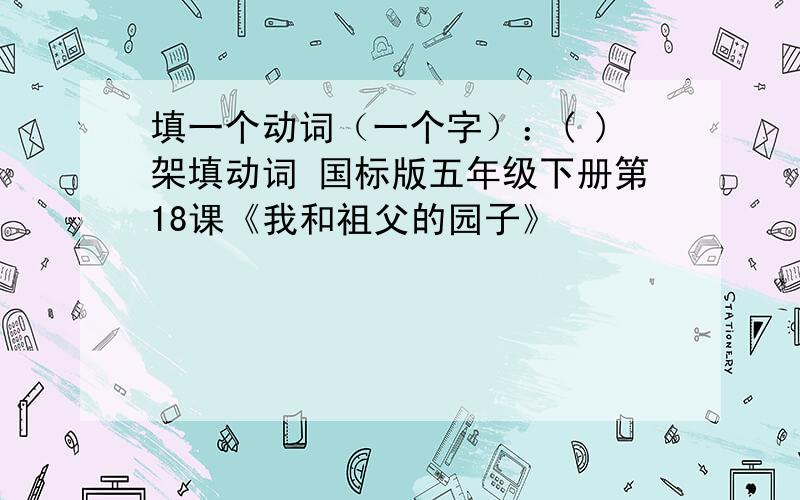 填一个动词（一个字）：( )架填动词 国标版五年级下册第18课《我和祖父的园子》