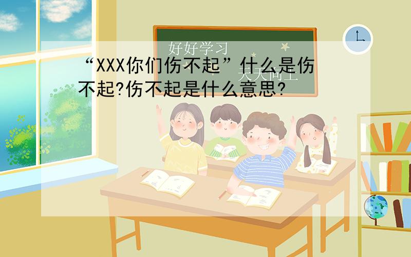 “XXX你们伤不起”什么是伤不起?伤不起是什么意思?