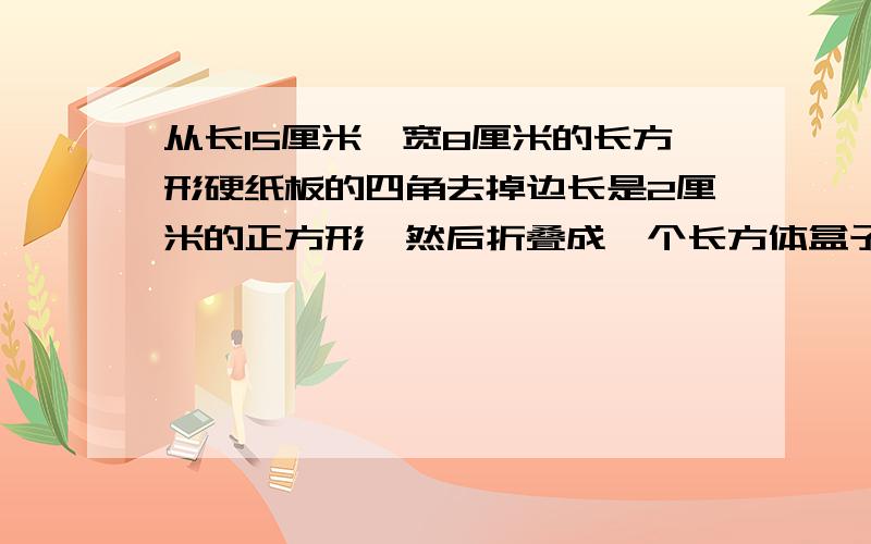 从长15厘米,宽8厘米的长方形硬纸板的四角去掉边长是2厘米的正方形,然后折叠成一个长方体盒子,这个纸盒的体积是多少?