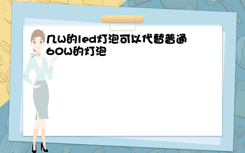 几W的led灯泡可以代替普通60W的灯泡