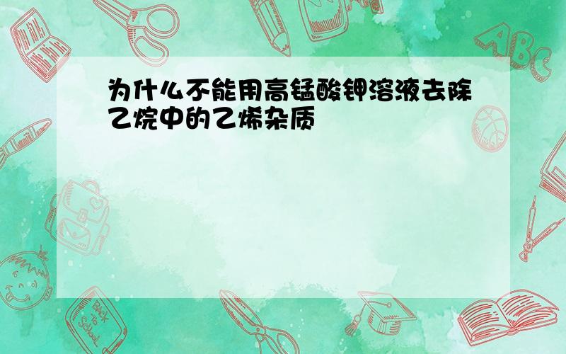 为什么不能用高锰酸钾溶液去除乙烷中的乙烯杂质