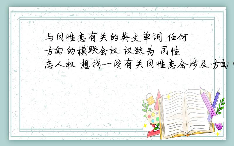 与同性恋有关的英文单词 任何方面的模联会议 议题为 同性恋人权 想找一些有关同性恋会涉及方面的英文单词