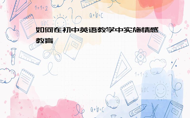 如何在初中英语教学中实施情感教育