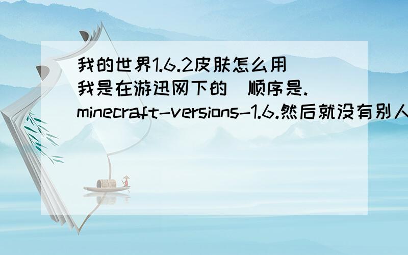 我的世界1.6.2皮肤怎么用我是在游迅网下的  顺序是.minecraft-versions-1.6.然后就没有别人说的.jar了