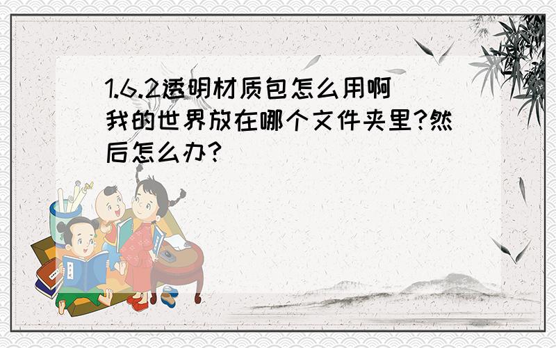 1.6.2透明材质包怎么用啊我的世界放在哪个文件夹里?然后怎么办?