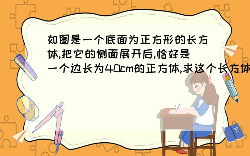 如图是一个底面为正方形的长方体,把它的侧面展开后,恰好是一个边长为40cm的正方体,求这个长方体的体积!