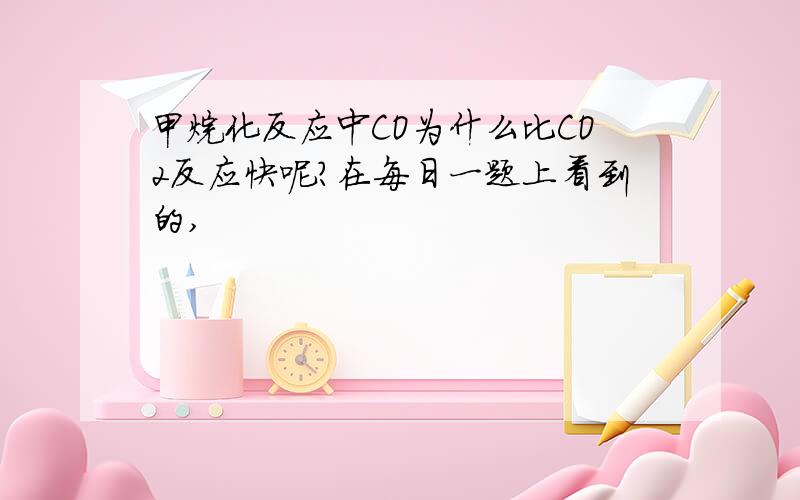 甲烷化反应中CO为什么比CO2反应快呢?在每日一题上看到的,