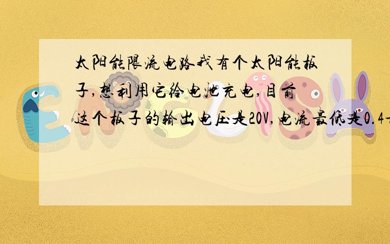 太阳能限流电路我有个太阳能板子,想利用它给电池充电,目前这个板子的输出电压是20V,电流最低是0.4最高是2A.电池的电压是8V,电流是200mA,有哪个大神能帮忙把电路设计出来么?