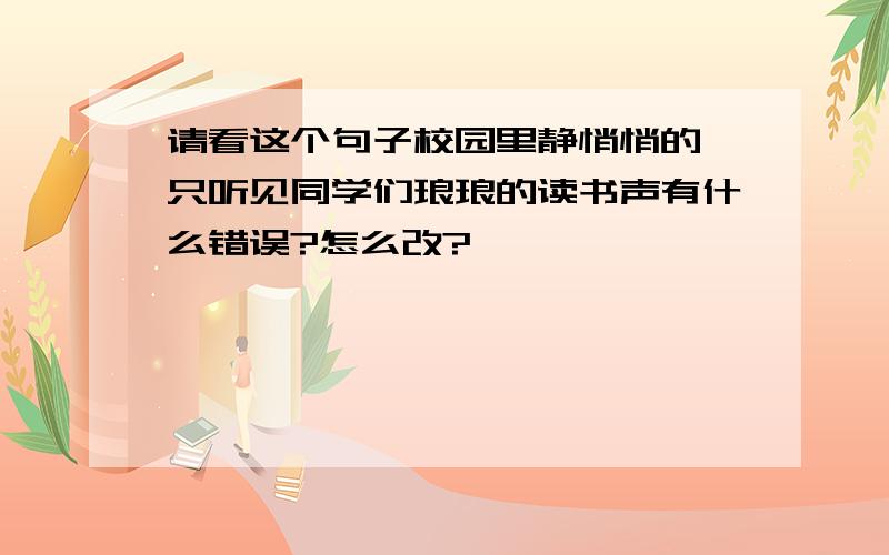 请看这个句子校园里静悄悄的,只听见同学们琅琅的读书声有什么错误?怎么改?