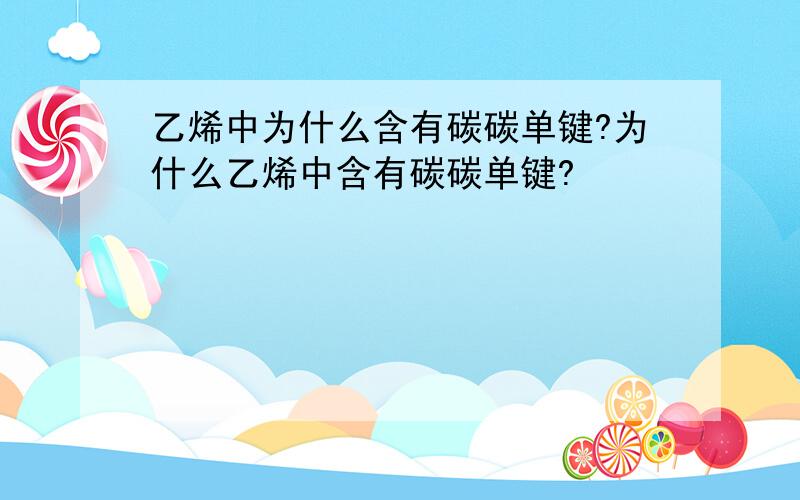 乙烯中为什么含有碳碳单键?为什么乙烯中含有碳碳单键?