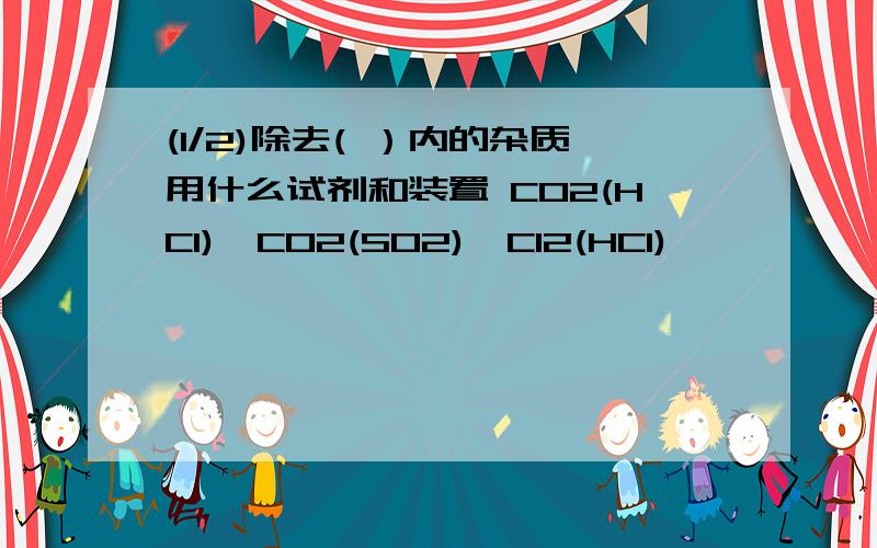 (1/2)除去( ）内的杂质用什么试剂和装置 C02(HCl)、C02(SO2)、Cl2(HCl)