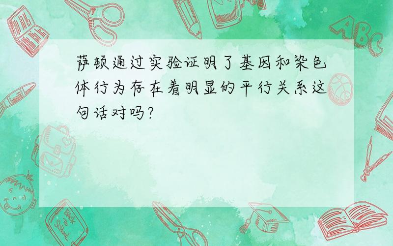 萨顿通过实验证明了基因和染色体行为存在着明显的平行关系这句话对吗?