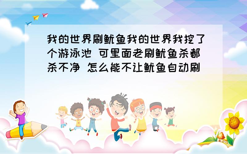 我的世界刷鱿鱼我的世界我挖了个游泳池 可里面老刷鱿鱼杀都杀不净 怎么能不让鱿鱼自动刷