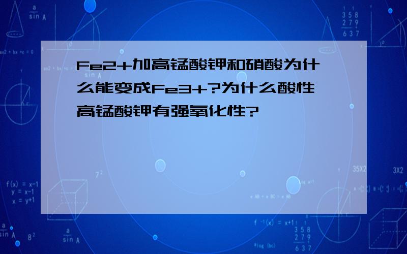 Fe2+加高锰酸钾和硝酸为什么能变成Fe3+?为什么酸性高锰酸钾有强氧化性?