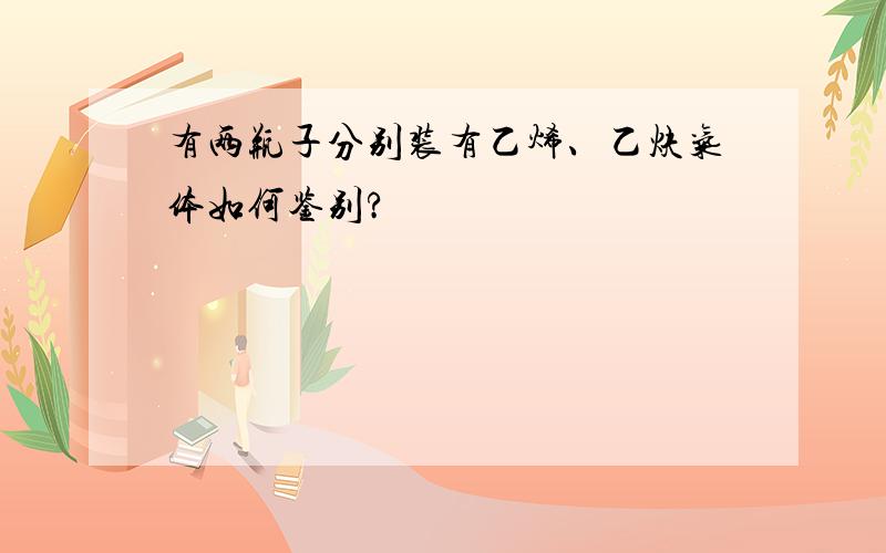 有两瓶子分别装有乙烯、乙炔气体如何鉴别?