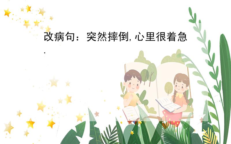 改病句：突然摔倒,心里很着急.