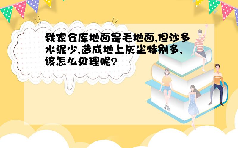 我家仓库地面是毛地面,但沙多水泥少,造成地上灰尘特别多,该怎么处理呢?