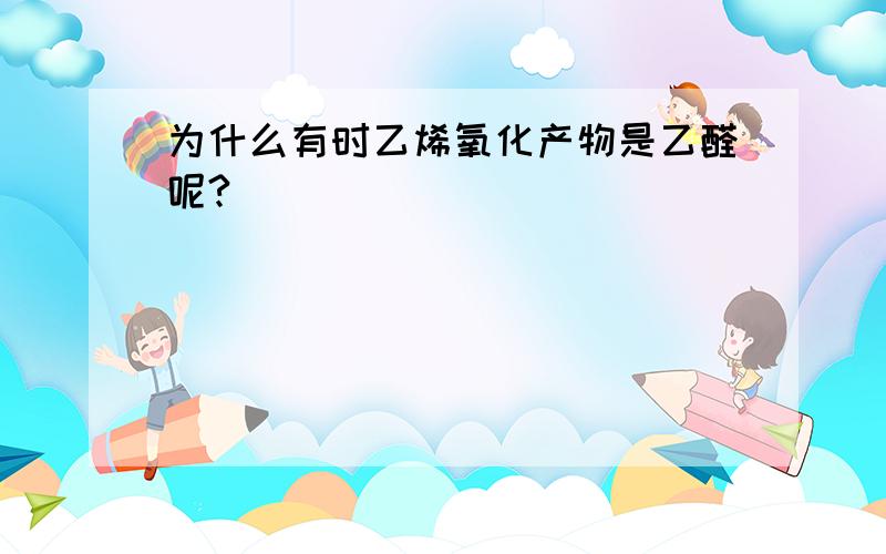 为什么有时乙烯氧化产物是乙醛呢?