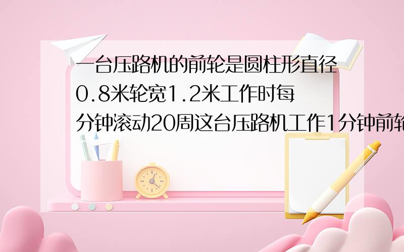 一台压路机的前轮是圆柱形直径0.8米轮宽1.2米工作时每分钟滚动20周这台压路机工作1分钟前轮压过的路面是平方米?（综合算式）5分钟之内