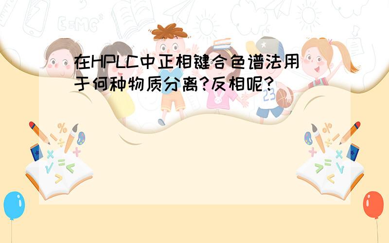 在HPLC中正相键合色谱法用于何种物质分离?反相呢?