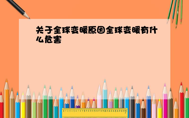 关于全球变暖原因全球变暖有什么危害