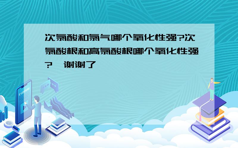 次氯酸和氯气哪个氧化性强?次氯酸根和高氯酸根哪个氧化性强?,谢谢了