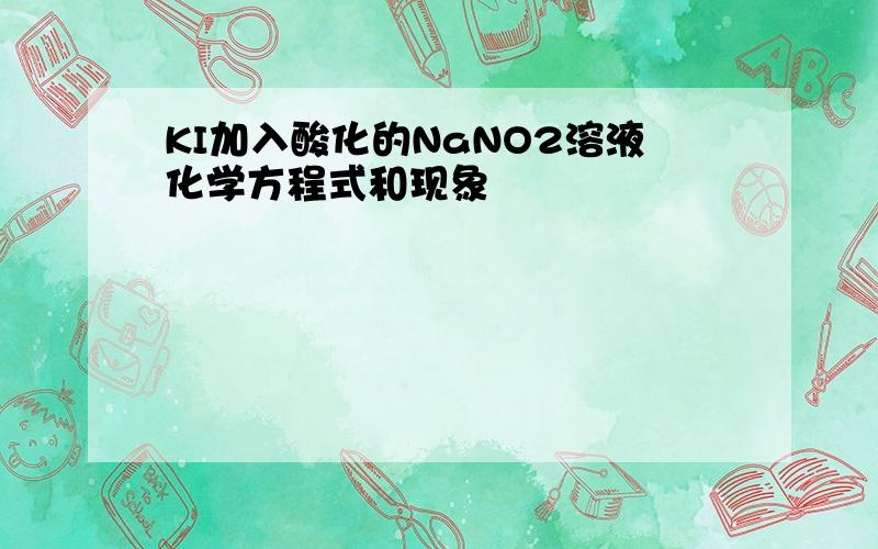 KI加入酸化的NaNO2溶液化学方程式和现象