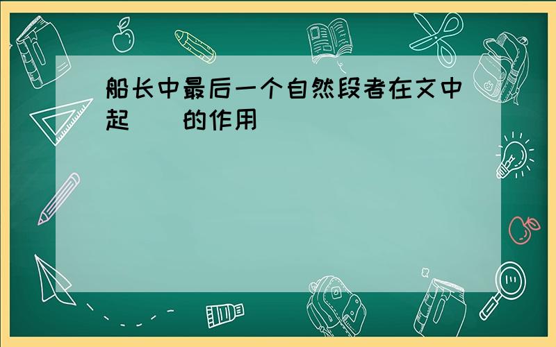 船长中最后一个自然段者在文中起()的作用