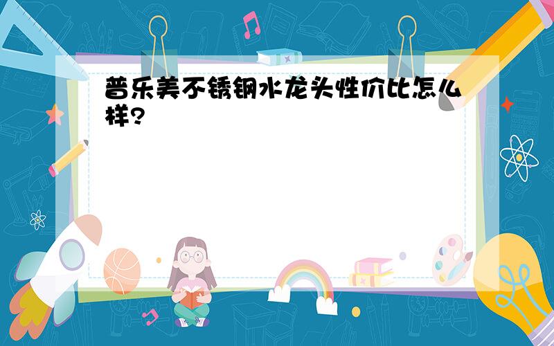 普乐美不锈钢水龙头性价比怎么样?