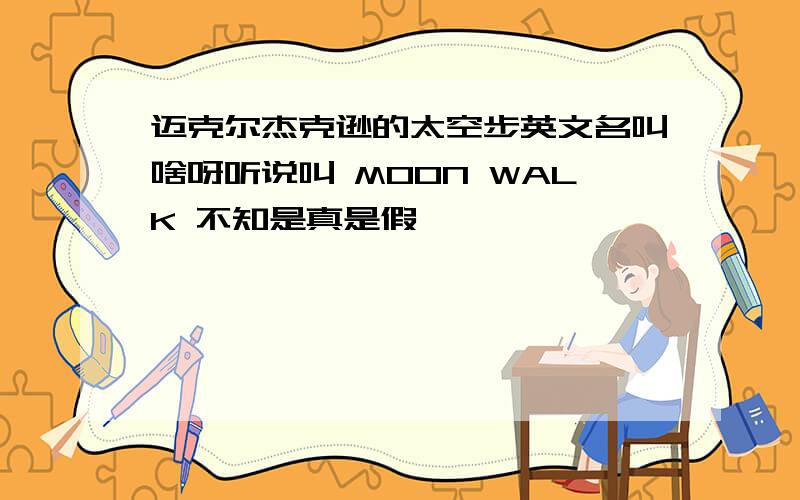 迈克尔杰克逊的太空步英文名叫啥呀听说叫 MOON WALK 不知是真是假